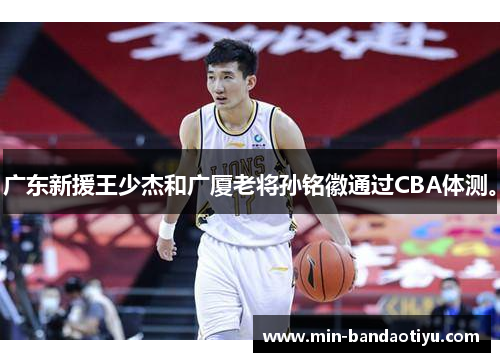 广东新援王少杰和广厦老将孙铭徽通过CBA体测。